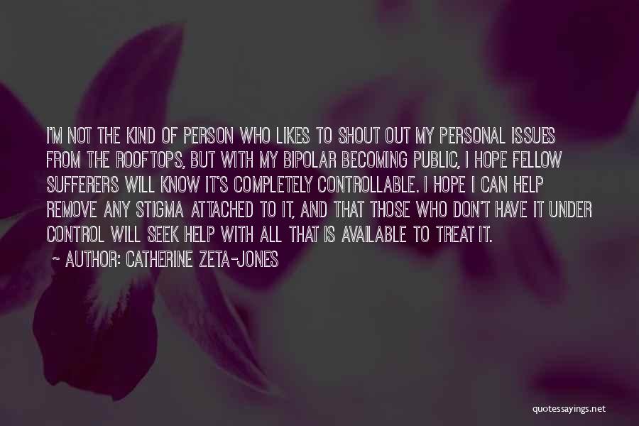 Catherine Zeta-Jones Quotes: I'm Not The Kind Of Person Who Likes To Shout Out My Personal Issues From The Rooftops, But With My