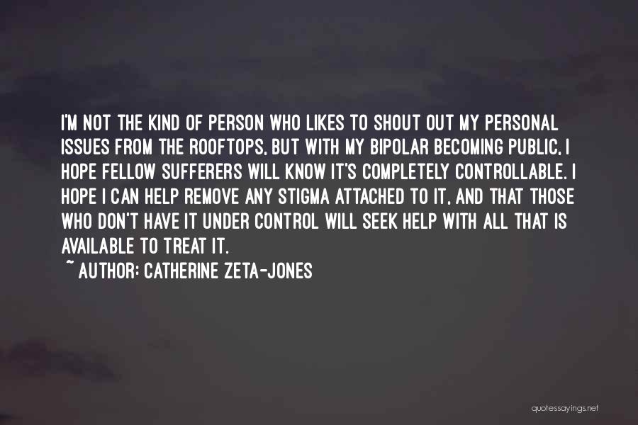 Catherine Zeta-Jones Quotes: I'm Not The Kind Of Person Who Likes To Shout Out My Personal Issues From The Rooftops, But With My