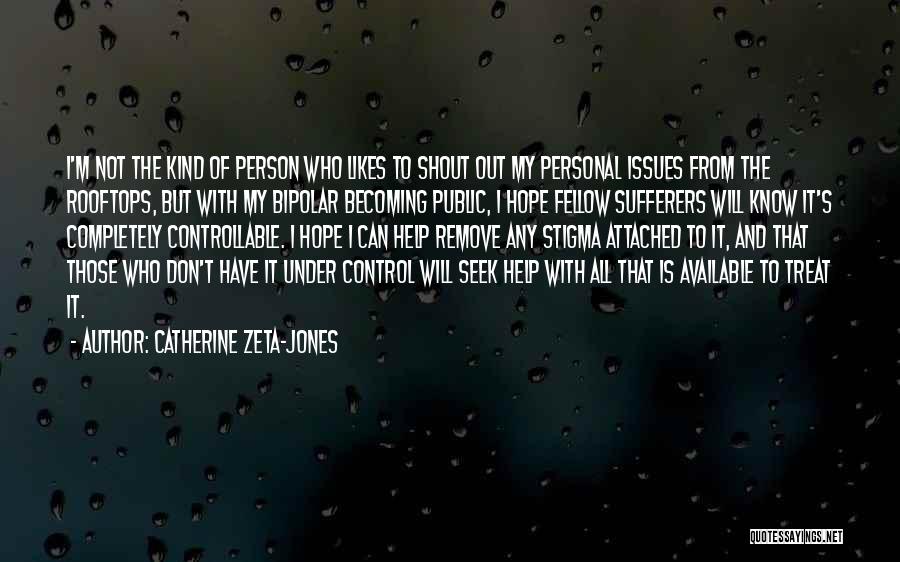 Catherine Zeta-Jones Quotes: I'm Not The Kind Of Person Who Likes To Shout Out My Personal Issues From The Rooftops, But With My