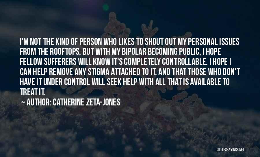 Catherine Zeta-Jones Quotes: I'm Not The Kind Of Person Who Likes To Shout Out My Personal Issues From The Rooftops, But With My