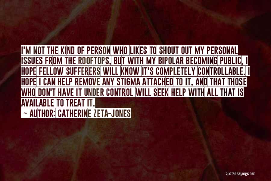 Catherine Zeta-Jones Quotes: I'm Not The Kind Of Person Who Likes To Shout Out My Personal Issues From The Rooftops, But With My