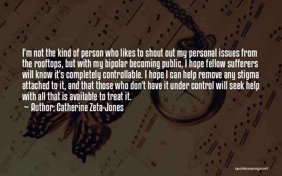 Catherine Zeta-Jones Quotes: I'm Not The Kind Of Person Who Likes To Shout Out My Personal Issues From The Rooftops, But With My