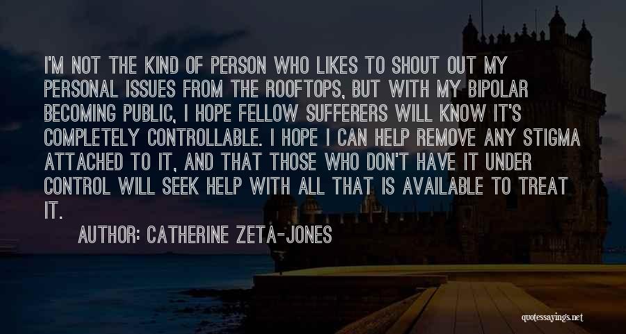 Catherine Zeta-Jones Quotes: I'm Not The Kind Of Person Who Likes To Shout Out My Personal Issues From The Rooftops, But With My