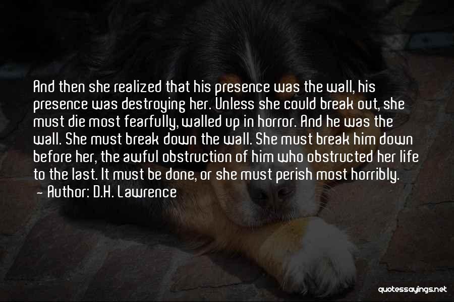 D.H. Lawrence Quotes: And Then She Realized That His Presence Was The Wall, His Presence Was Destroying Her. Unless She Could Break Out,