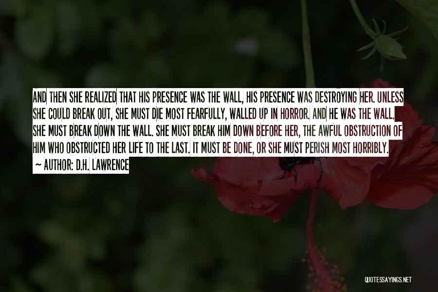 D.H. Lawrence Quotes: And Then She Realized That His Presence Was The Wall, His Presence Was Destroying Her. Unless She Could Break Out,