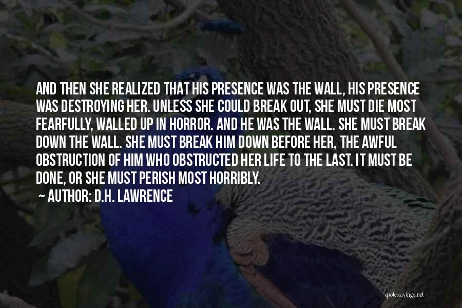 D.H. Lawrence Quotes: And Then She Realized That His Presence Was The Wall, His Presence Was Destroying Her. Unless She Could Break Out,