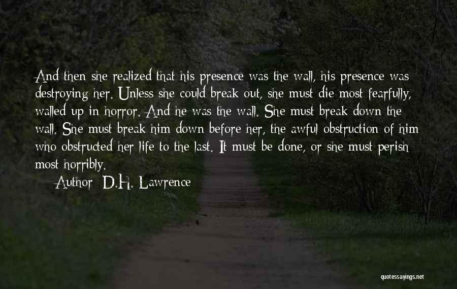 D.H. Lawrence Quotes: And Then She Realized That His Presence Was The Wall, His Presence Was Destroying Her. Unless She Could Break Out,