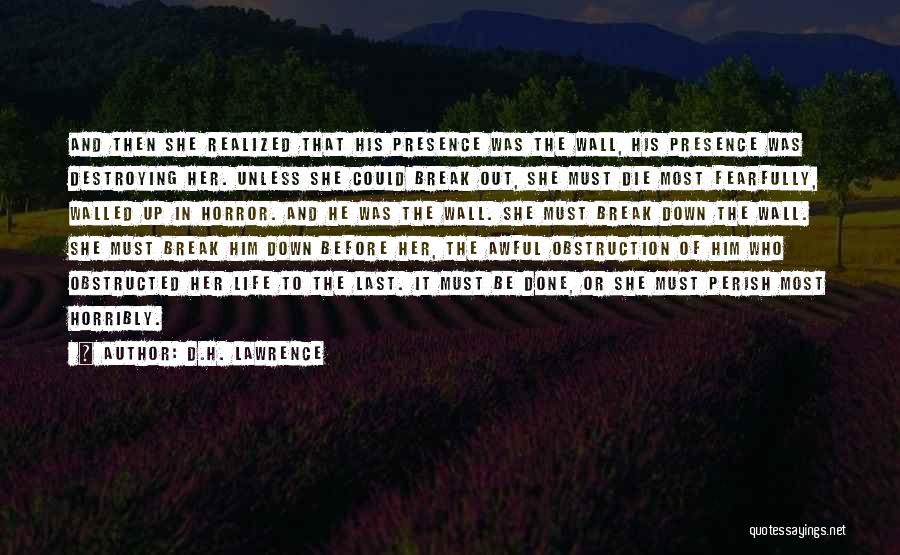 D.H. Lawrence Quotes: And Then She Realized That His Presence Was The Wall, His Presence Was Destroying Her. Unless She Could Break Out,