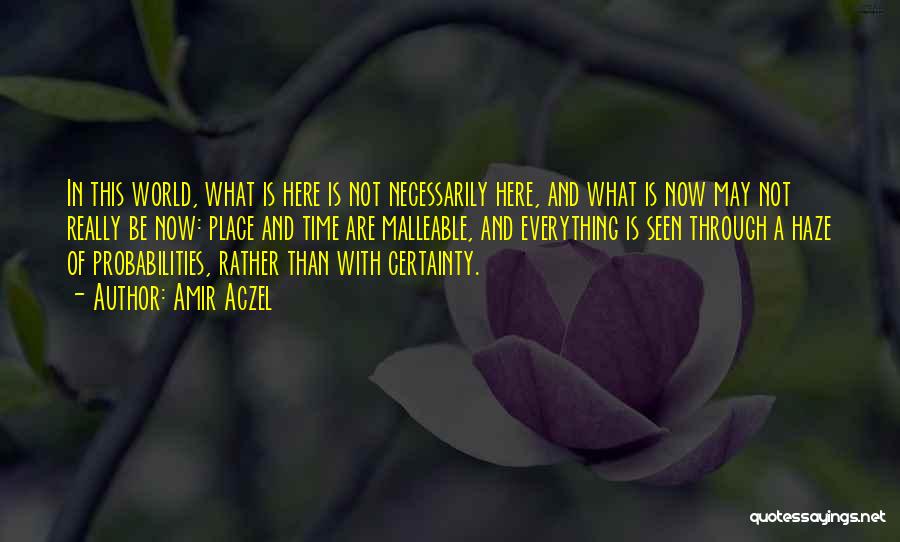 Amir Aczel Quotes: In This World, What Is Here Is Not Necessarily Here, And What Is Now May Not Really Be Now: Place
