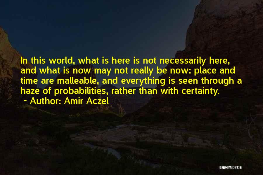 Amir Aczel Quotes: In This World, What Is Here Is Not Necessarily Here, And What Is Now May Not Really Be Now: Place