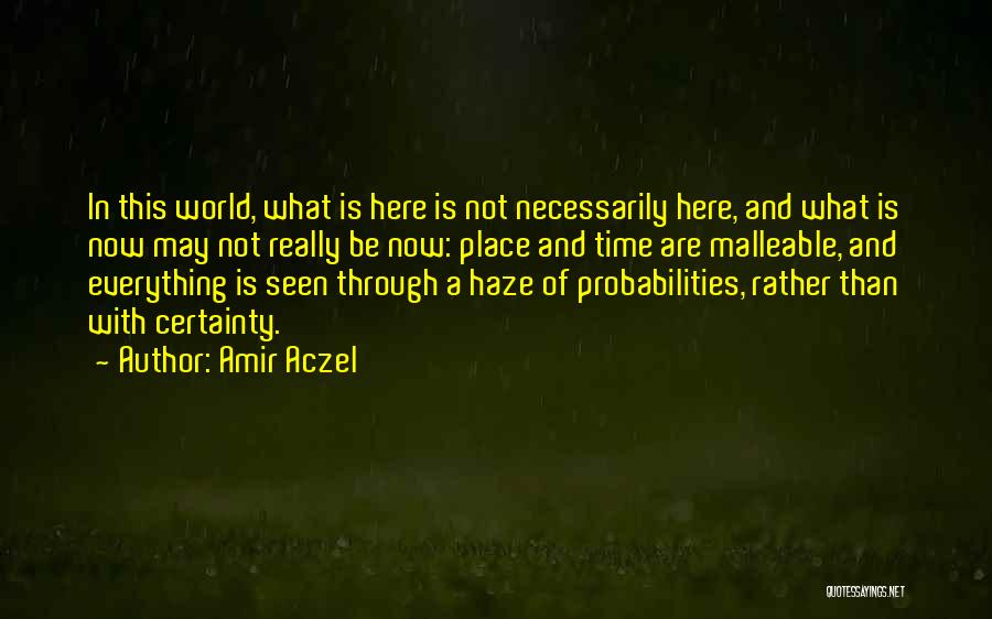 Amir Aczel Quotes: In This World, What Is Here Is Not Necessarily Here, And What Is Now May Not Really Be Now: Place