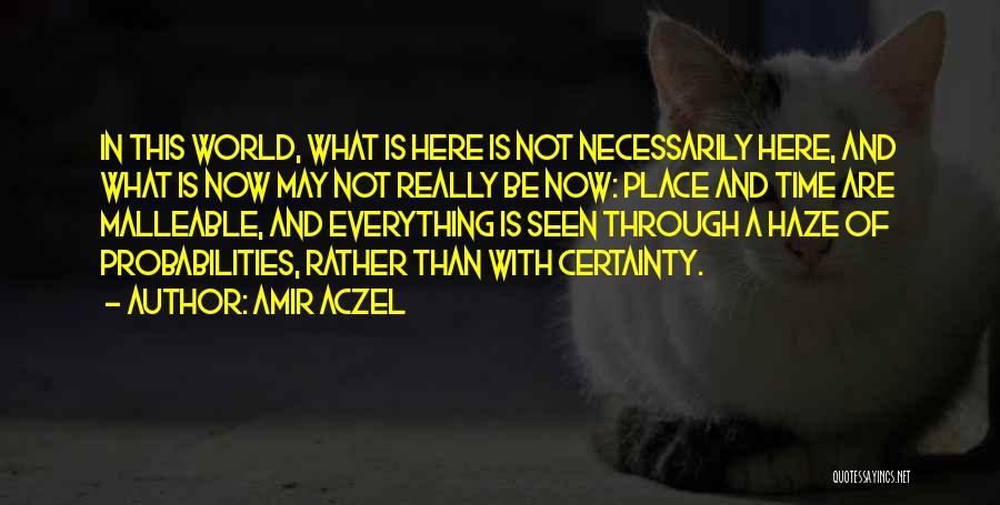 Amir Aczel Quotes: In This World, What Is Here Is Not Necessarily Here, And What Is Now May Not Really Be Now: Place