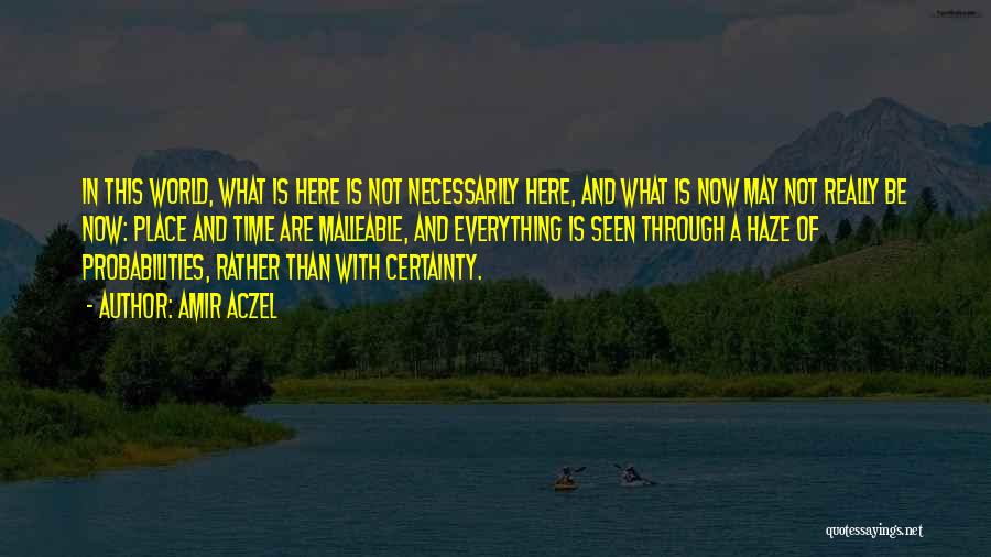 Amir Aczel Quotes: In This World, What Is Here Is Not Necessarily Here, And What Is Now May Not Really Be Now: Place