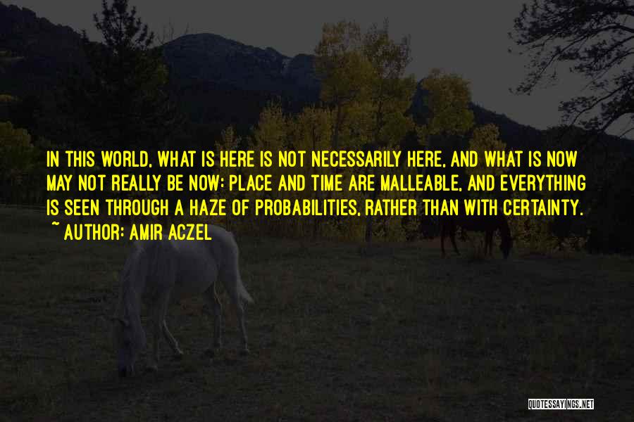 Amir Aczel Quotes: In This World, What Is Here Is Not Necessarily Here, And What Is Now May Not Really Be Now: Place