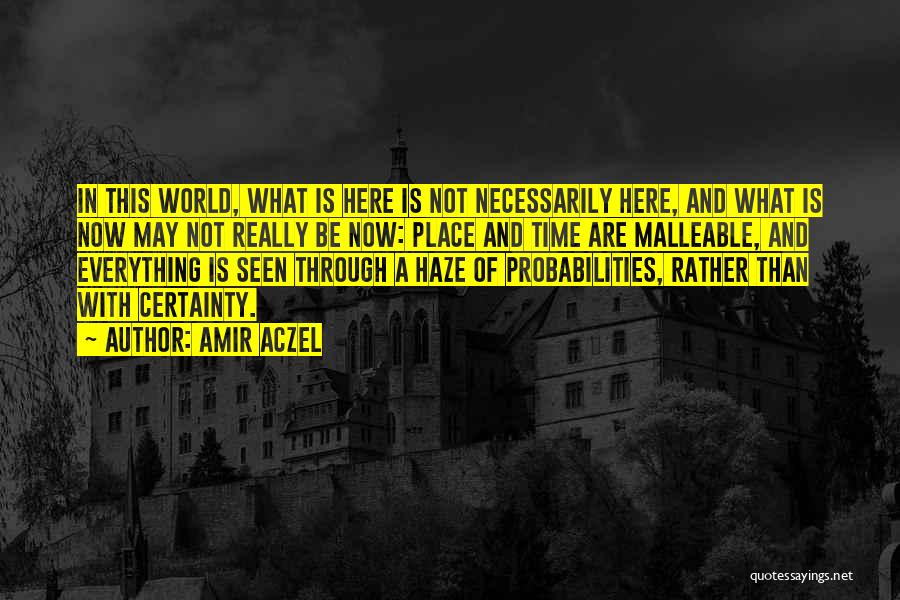 Amir Aczel Quotes: In This World, What Is Here Is Not Necessarily Here, And What Is Now May Not Really Be Now: Place