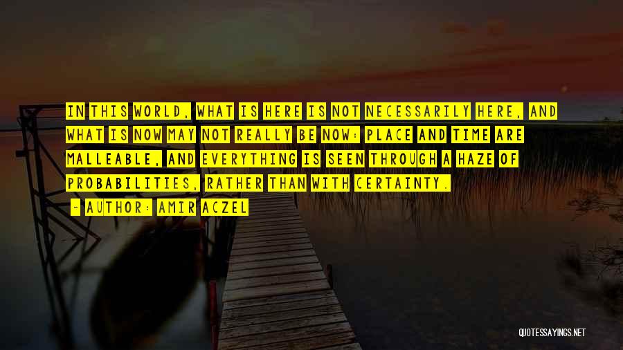 Amir Aczel Quotes: In This World, What Is Here Is Not Necessarily Here, And What Is Now May Not Really Be Now: Place