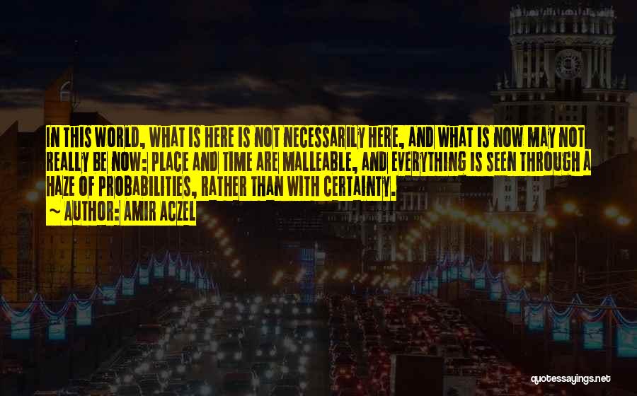Amir Aczel Quotes: In This World, What Is Here Is Not Necessarily Here, And What Is Now May Not Really Be Now: Place