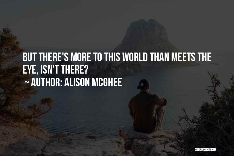 Alison McGhee Quotes: But There's More To This World Than Meets The Eye, Isn't There?