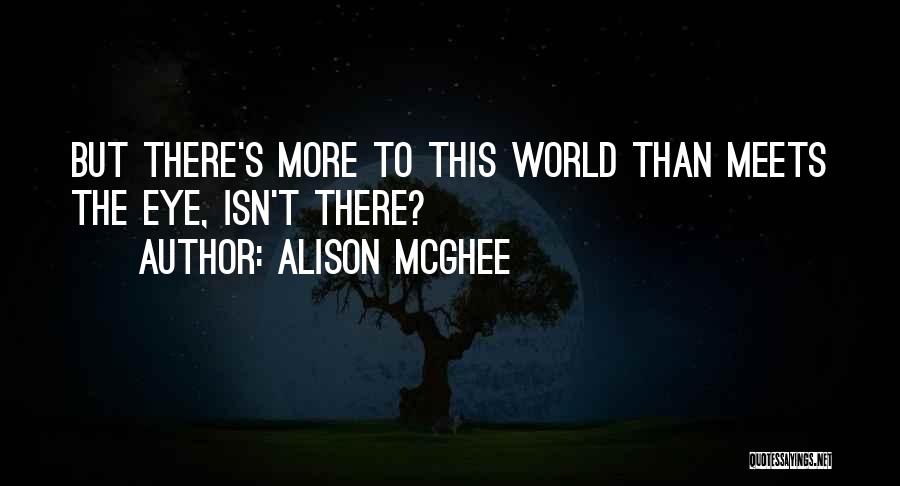Alison McGhee Quotes: But There's More To This World Than Meets The Eye, Isn't There?