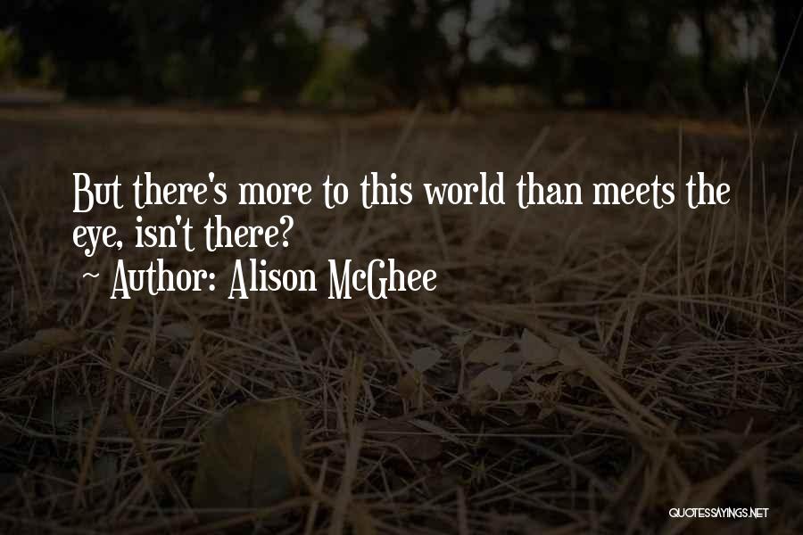 Alison McGhee Quotes: But There's More To This World Than Meets The Eye, Isn't There?