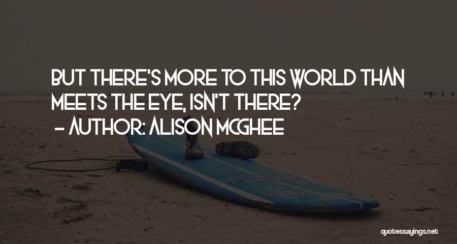 Alison McGhee Quotes: But There's More To This World Than Meets The Eye, Isn't There?