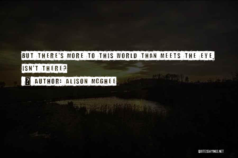 Alison McGhee Quotes: But There's More To This World Than Meets The Eye, Isn't There?