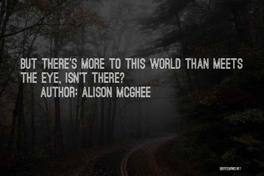 Alison McGhee Quotes: But There's More To This World Than Meets The Eye, Isn't There?