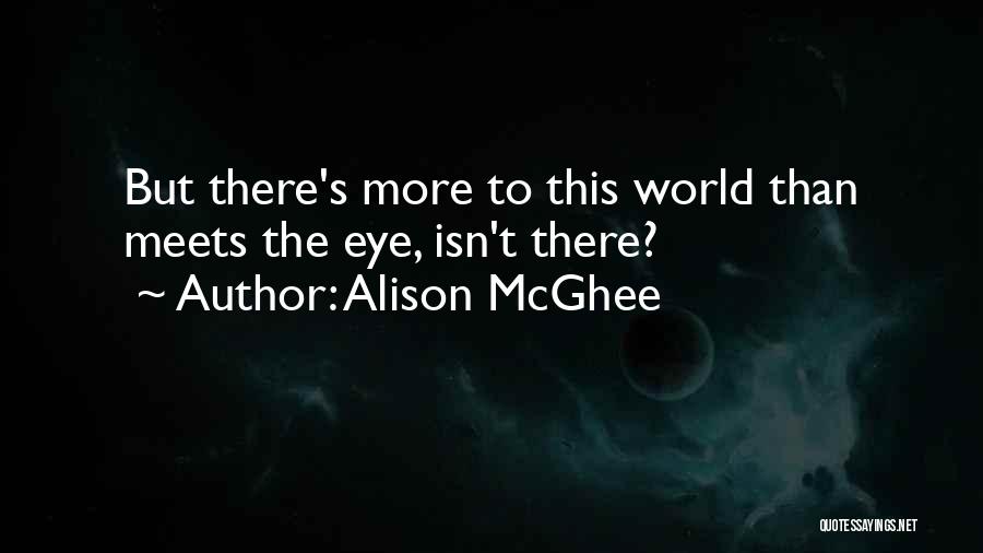 Alison McGhee Quotes: But There's More To This World Than Meets The Eye, Isn't There?