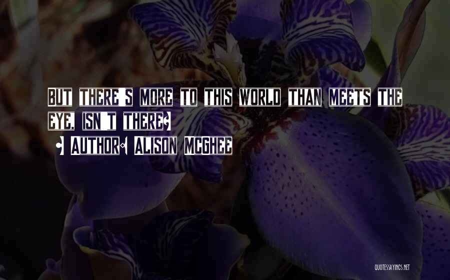 Alison McGhee Quotes: But There's More To This World Than Meets The Eye, Isn't There?