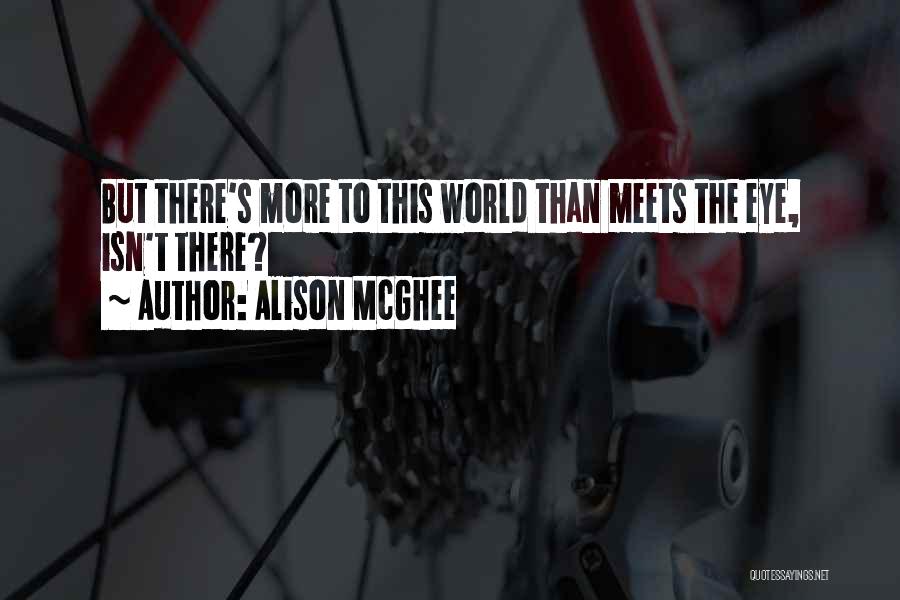 Alison McGhee Quotes: But There's More To This World Than Meets The Eye, Isn't There?