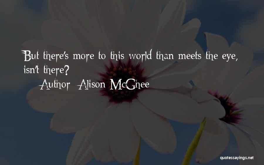 Alison McGhee Quotes: But There's More To This World Than Meets The Eye, Isn't There?