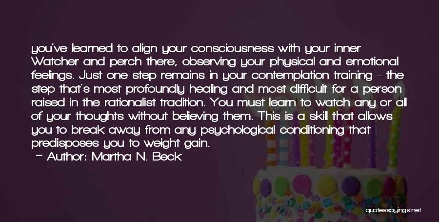 Martha N. Beck Quotes: You've Learned To Align Your Consciousness With Your Inner Watcher And Perch There, Observing Your Physical And Emotional Feelings. Just