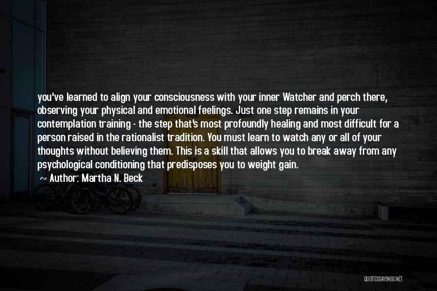 Martha N. Beck Quotes: You've Learned To Align Your Consciousness With Your Inner Watcher And Perch There, Observing Your Physical And Emotional Feelings. Just