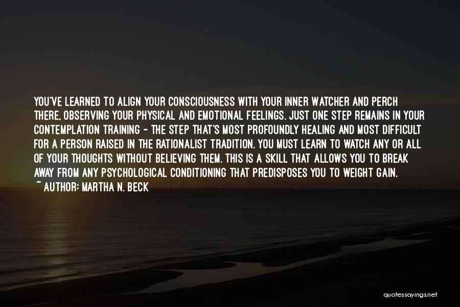 Martha N. Beck Quotes: You've Learned To Align Your Consciousness With Your Inner Watcher And Perch There, Observing Your Physical And Emotional Feelings. Just