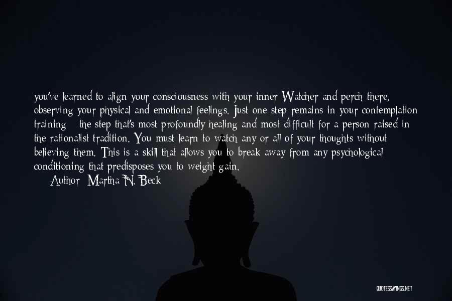 Martha N. Beck Quotes: You've Learned To Align Your Consciousness With Your Inner Watcher And Perch There, Observing Your Physical And Emotional Feelings. Just