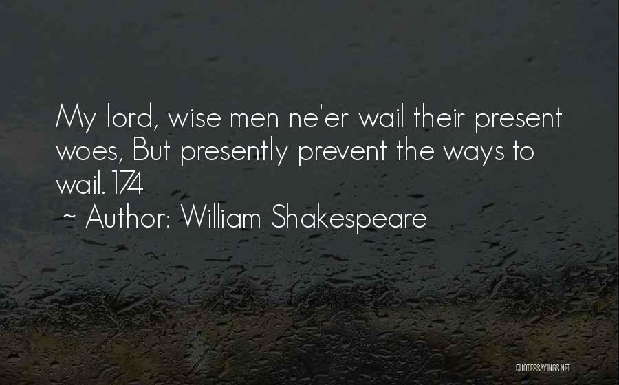 William Shakespeare Quotes: My Lord, Wise Men Ne'er Wail Their Present Woes, But Presently Prevent The Ways To Wail.174