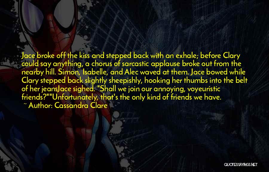 Cassandra Clare Quotes: Jace Broke Off The Kiss And Stepped Back With An Exhale; Before Clary Could Say Anything, A Chorus Of Sarcastic