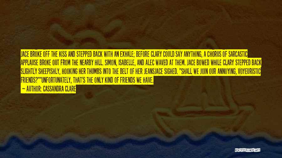 Cassandra Clare Quotes: Jace Broke Off The Kiss And Stepped Back With An Exhale; Before Clary Could Say Anything, A Chorus Of Sarcastic