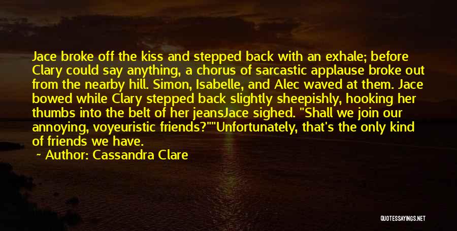 Cassandra Clare Quotes: Jace Broke Off The Kiss And Stepped Back With An Exhale; Before Clary Could Say Anything, A Chorus Of Sarcastic