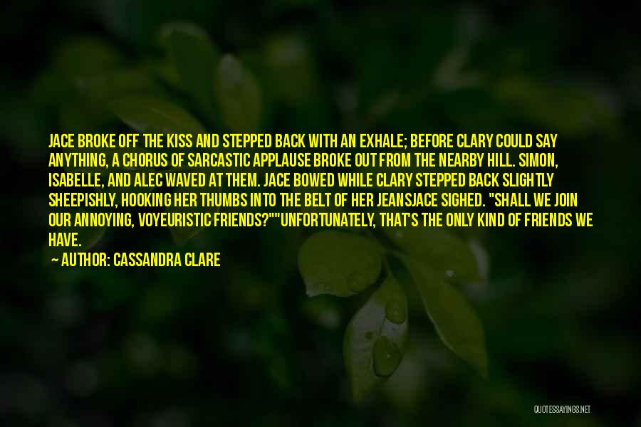 Cassandra Clare Quotes: Jace Broke Off The Kiss And Stepped Back With An Exhale; Before Clary Could Say Anything, A Chorus Of Sarcastic