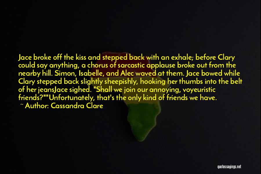 Cassandra Clare Quotes: Jace Broke Off The Kiss And Stepped Back With An Exhale; Before Clary Could Say Anything, A Chorus Of Sarcastic