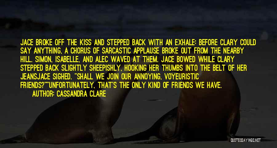 Cassandra Clare Quotes: Jace Broke Off The Kiss And Stepped Back With An Exhale; Before Clary Could Say Anything, A Chorus Of Sarcastic