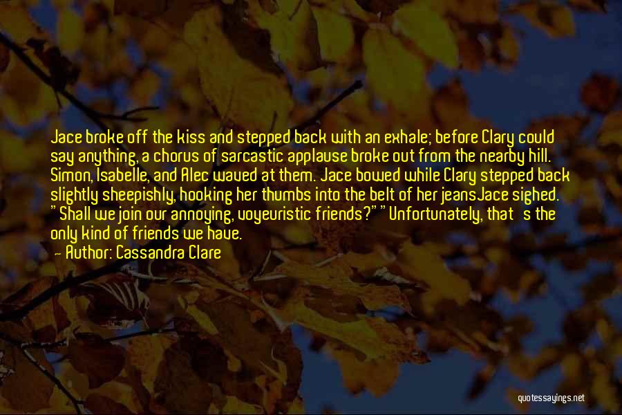 Cassandra Clare Quotes: Jace Broke Off The Kiss And Stepped Back With An Exhale; Before Clary Could Say Anything, A Chorus Of Sarcastic