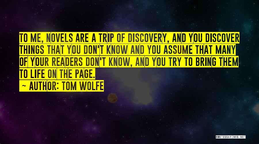 Tom Wolfe Quotes: To Me, Novels Are A Trip Of Discovery, And You Discover Things That You Don't Know And You Assume That