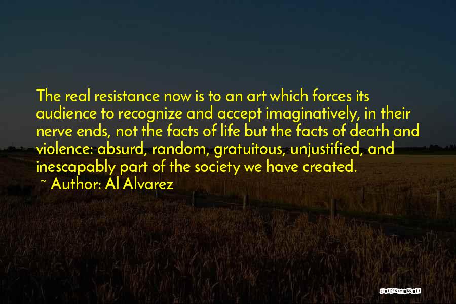 Al Alvarez Quotes: The Real Resistance Now Is To An Art Which Forces Its Audience To Recognize And Accept Imaginatively, In Their Nerve