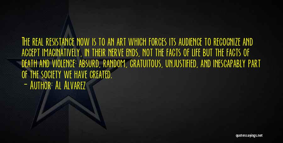 Al Alvarez Quotes: The Real Resistance Now Is To An Art Which Forces Its Audience To Recognize And Accept Imaginatively, In Their Nerve