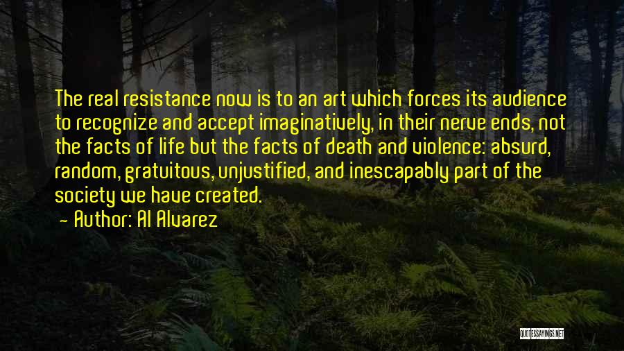 Al Alvarez Quotes: The Real Resistance Now Is To An Art Which Forces Its Audience To Recognize And Accept Imaginatively, In Their Nerve