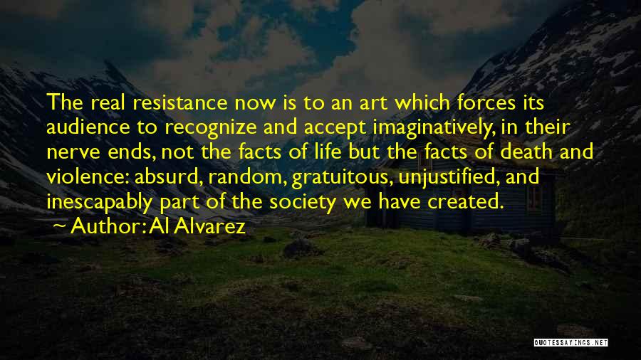 Al Alvarez Quotes: The Real Resistance Now Is To An Art Which Forces Its Audience To Recognize And Accept Imaginatively, In Their Nerve