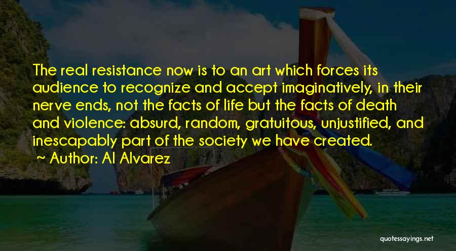 Al Alvarez Quotes: The Real Resistance Now Is To An Art Which Forces Its Audience To Recognize And Accept Imaginatively, In Their Nerve