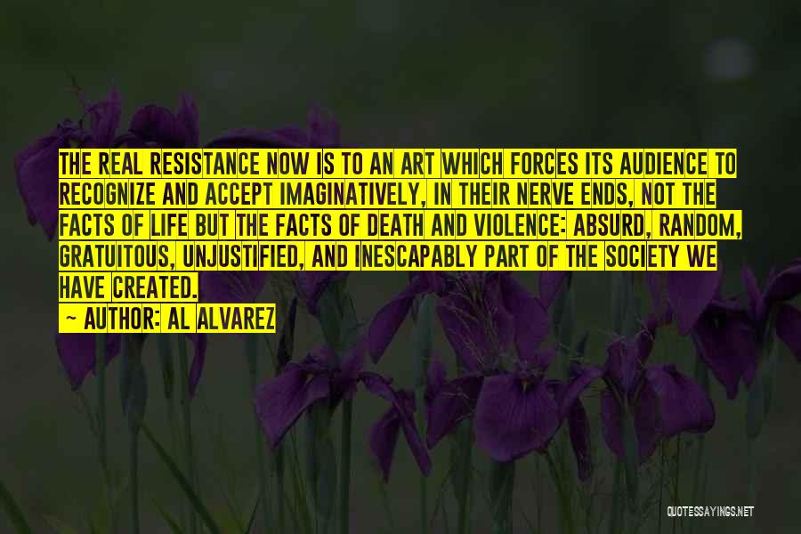 Al Alvarez Quotes: The Real Resistance Now Is To An Art Which Forces Its Audience To Recognize And Accept Imaginatively, In Their Nerve